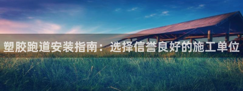 尊龙凯时存款多久到账：塑胶跑道安装指南：选择信誉良好的施工单位