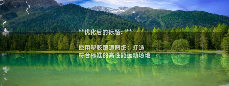 尊龙实业有限公司属于国企吗：**优化后的标题：**

使用塑胶跑道图纸：打造
符合标准的高性能运动场地