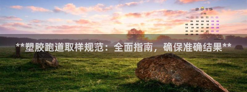 z6com尊龙凯时百家乐下载：**塑胶跑道取样规范：