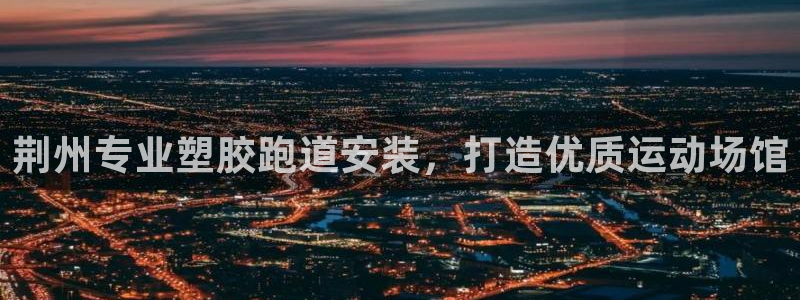 尊龙凯时总部在哪里：荆州专业塑胶跑道安装，打造优质运