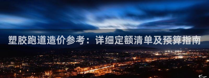 尊龙内地：塑胶跑道造价参考：详细定额清单及预算指南
