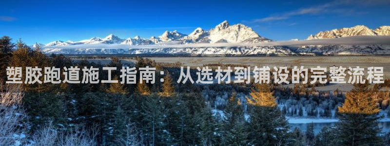 凯时旗舰厅App下载：塑胶跑道施工指南：从选材到铺设的完整流程