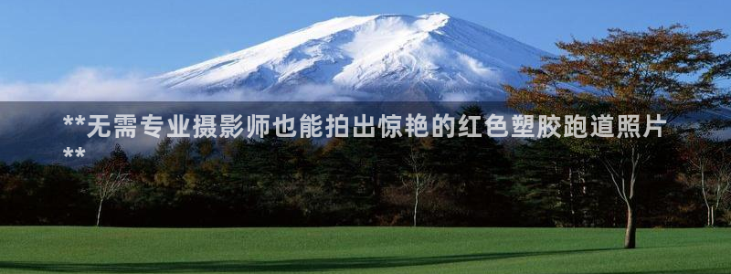 尊龙400：**无需专业摄影师也能拍出惊艳的红色塑胶跑道照片
**