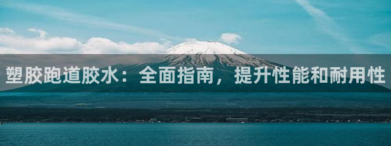 尊龙人生就是博送38：塑胶跑道胶水：全面指南，提升性