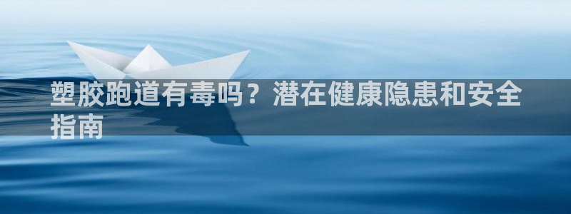 尊龙凯时·中国官方网站：塑胶跑道有毒吗？潜在健康隐患