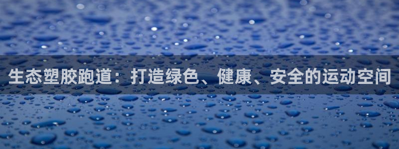 尊龙d88会员：生态塑胶跑道：打造绿色、健康、安全的运动空间