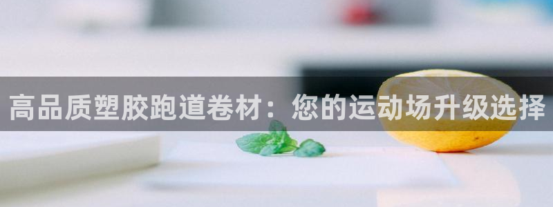尊龙z6网址：高品质塑胶跑道卷材：您的运动场升级选择