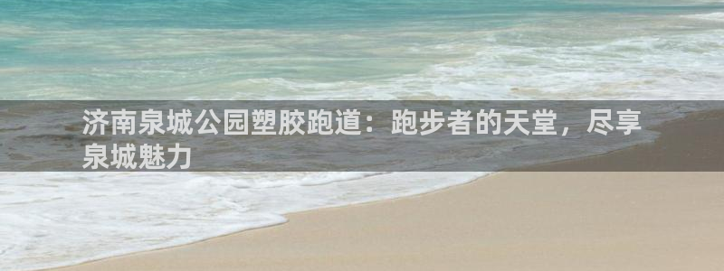 尊龙光学怎么样：济南泉城公园塑胶跑道：跑步者的天堂，