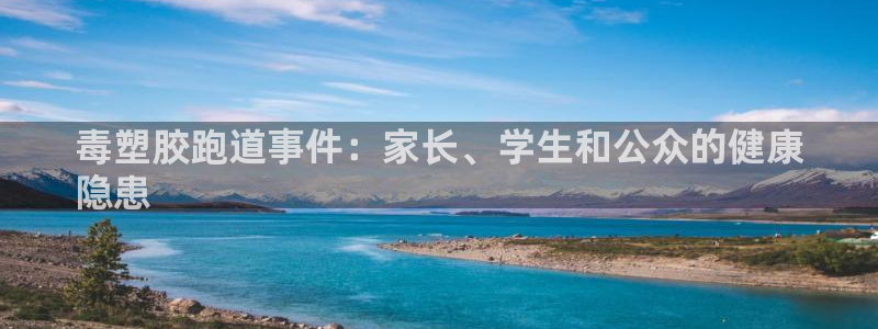 尊龙传奇英文怎么写：毒塑胶跑道事件：家长、学生和公众的健康
隐患