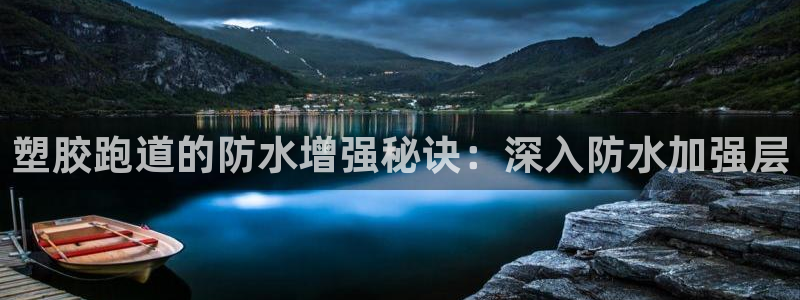 尊龙凯时提不了款：塑胶跑道的防水增强秘诀：深入防水加