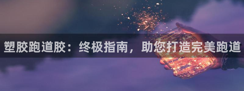 尊龙2016：塑胶跑道胶：终极指南，助您打造完美跑道