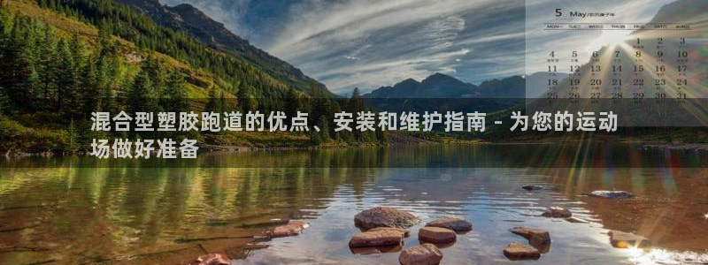 尊龙ag旗舰厅官网登录：混合型塑胶跑道的优点、安装和维护指南 - 为您的运动
场做好准备