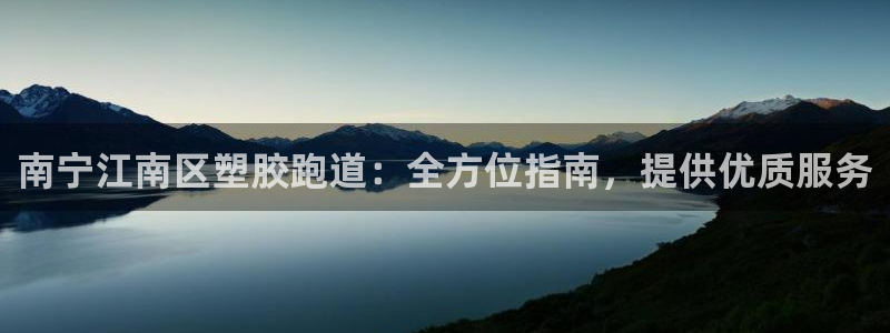 尊龙手机客户端下载：南宁江南区塑胶跑道：全方位指南，提供优质服务