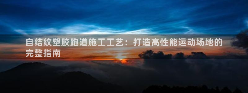 凯时kb88会员登录：自结纹塑胶跑道施工工艺：打造高