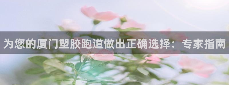 尊龙凯时注册入口：为您的厦门塑胶跑道做出正确选择：专家指南