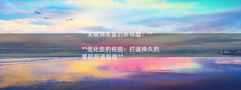 凯时kb88·中国官方网站：**关键词丰富的新标题：**

**优化您的校园：打造持久的
塑胶跑道指南**