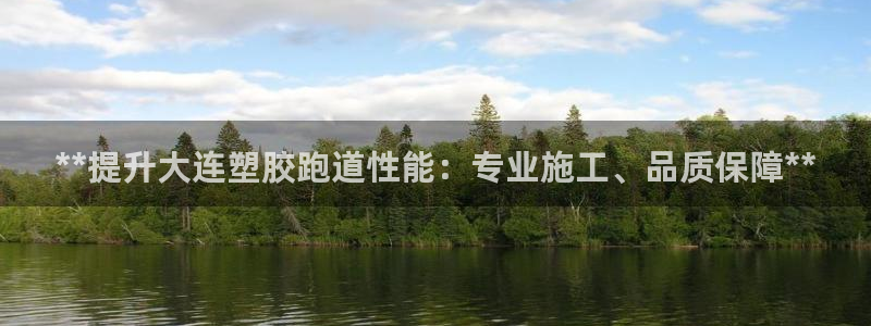 尊龙一人生就是搏：**提升大连塑胶跑道性能：专业施工