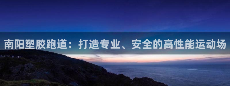 尊龙凯时平台不给出款怎么办：南阳塑胶跑道：打造专业、安全的高性能运动场