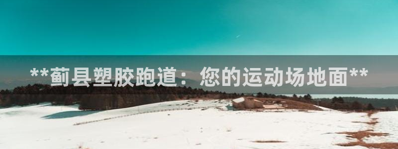 凯时app官方首页：**蓟县塑胶跑道：您的运动场地面**