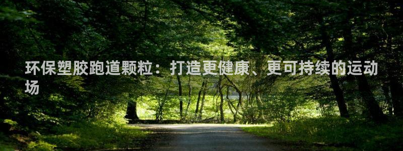 尊龙凯时一人生就是博官网：环保塑胶跑道颗粒：打造更健康、更可持续的运动
场