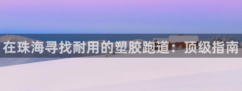 尊龙登录会员登录：在珠海寻找耐用的塑胶跑道：顶级指南