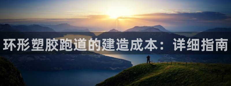 凯时K66最新版本下载：环形塑胶跑道的建造成本：详细