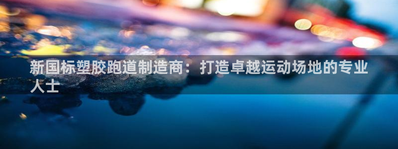 尊龙凯时导航菜单首页：新国标塑胶跑道制造商：打造卓越运动场地的专业
人士