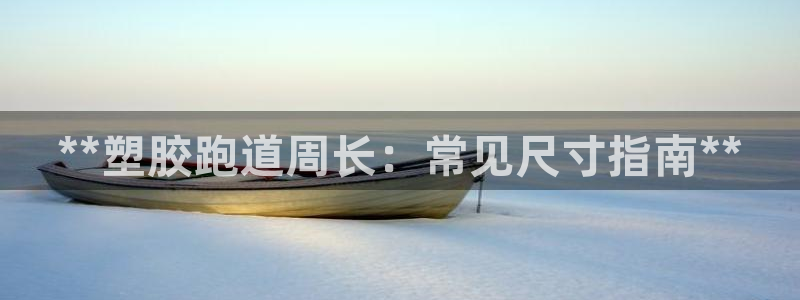 凯时APP官网首页：**塑胶跑道周长：常见尺寸指南**