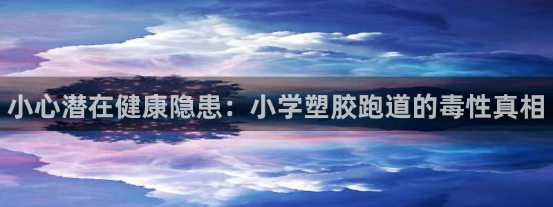 尊龙凯时导航菜单首页：小心潜在健康隐患：小学塑胶跑道