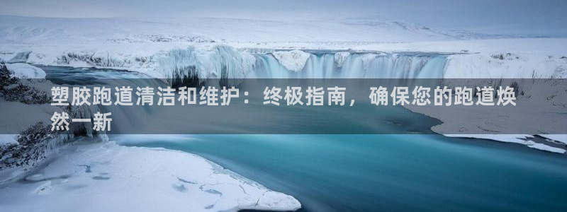 z6尊龙凯时官方：塑胶跑道清洁和维护：终极指南，确保您的跑道焕
然一新