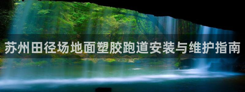 尊龙凯时 人生就是搏 平台：苏州田径场地面塑胶跑道安装与维护指南
