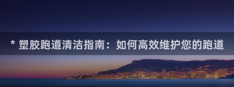 尊龙ag旗舰厅下载：* 塑胶跑道清洁指南：如何高效维护您的跑道