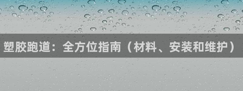 ag尊龙官方网站app：塑胶跑道：全方位指南（材料、
