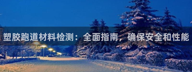 凯时国际最新：塑胶跑道材料检测：全面指南，确保安全和