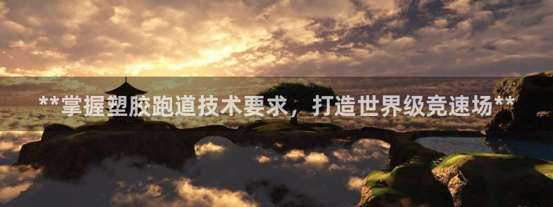 凯时kb88官方：**掌握塑胶跑道技术要求，打造世界级竞速场**