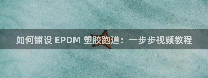 尊龙d88ag旗舰厅：如何铺设 EPDM 塑胶跑道：一步步视频教程