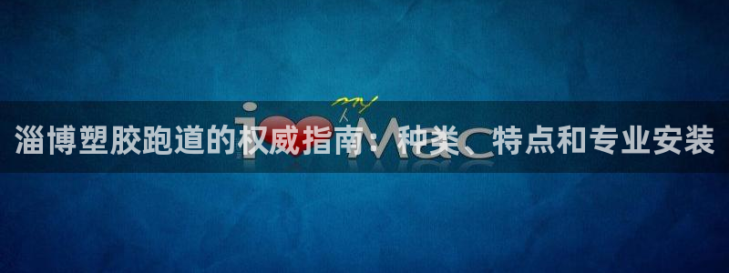 尊龙网站注册网：淄博塑胶跑道的权威指南：种类、特点和专业安装
