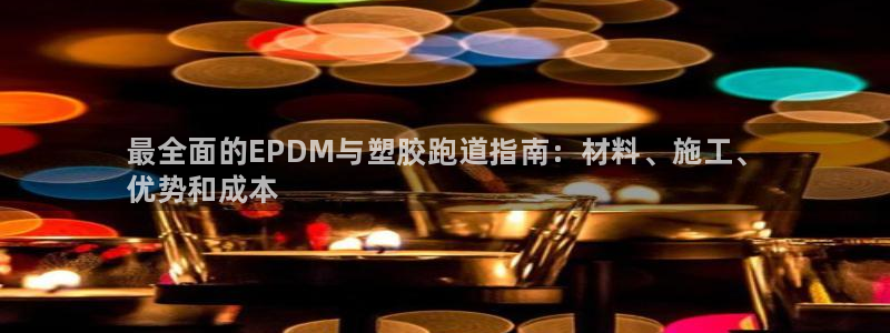 尊龙凯时官网平台：最全面的EPDM与塑胶跑道指南：材料、施工