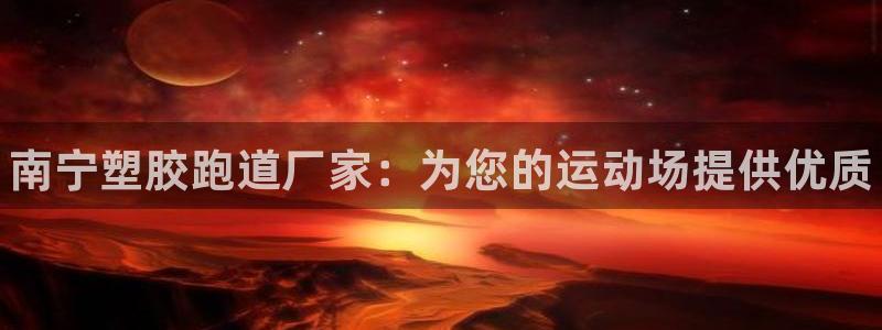 尊龙500价格：南宁塑胶跑道厂家：为您的运动场提供优质