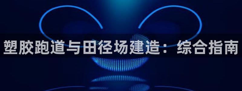 凯时尊龙平台登录：塑胶跑道与田径场建造：综合指南