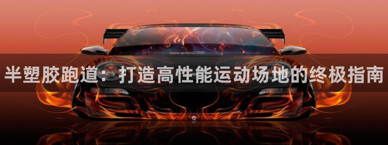 尊龙集团有限公司官网：半塑胶跑道：打造高性能运动场地的终极指