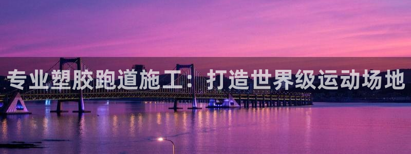 Z6尊龙官网入口：专业塑胶跑道施工：打造世界级运动场地