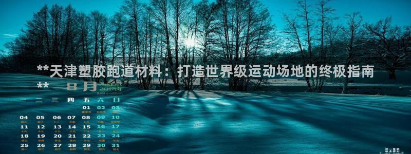 尊龙人生就是博旧版现金娱乐一下：**天津塑胶跑道材料：打造世