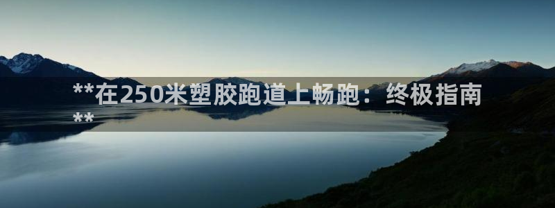 尊龙人生就是博管网：**在250米塑胶跑道上畅跑：终