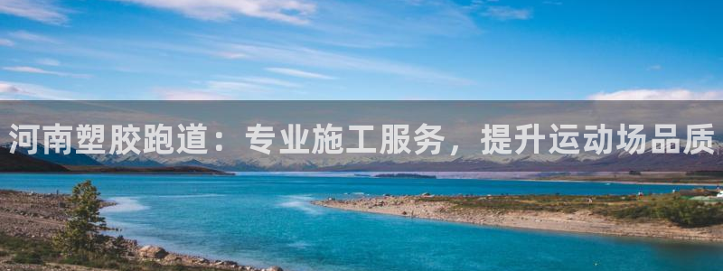 尊龙AG发财网：河南塑胶跑道：专业施工服务，提升运动