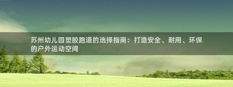 尊龙凯时登录：苏州幼儿园塑胶跑道的选择指南：打造安全、耐用、环保
的户外运动空间
