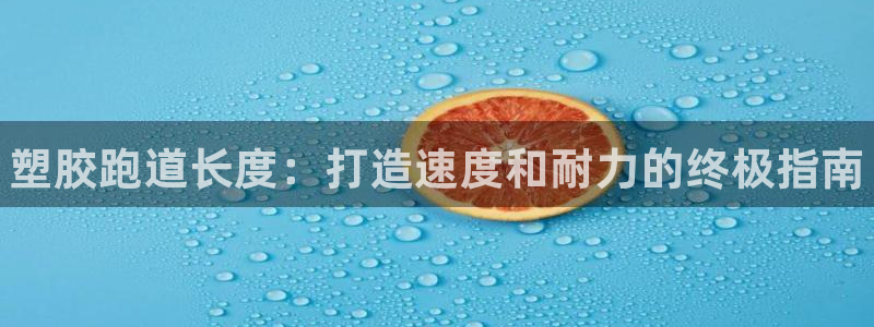 尊龙旗舰厅：塑胶跑道长度：打造速度和耐力的终极指南